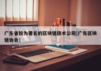 广东省较为著名的区块链技术公司[广东区块链协会]