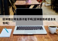 区块链公司女孩子能干吗[区块链技术适合女生吗]