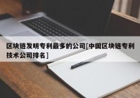 区块链发明专利最多的公司[中国区块链专利技术公司排名]