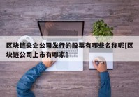 区块链央企公司发行的股票有哪些名称呢[区块链公司上市有哪家]