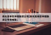 南充首单区块链融资公司[南充首单区块链融资公司有哪些]