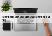 云南电网区块链公司招聘公告[云南电网子公司]