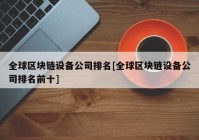 全球区块链设备公司排名[全球区块链设备公司排名前十]