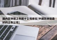 国内区块链上市前十公司排名[中国区块链最好的上市公司]