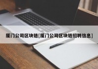 厦门公司区块链[厦门公司区块链招聘信息]