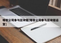 哪些公司参与区块链[哪些公司参与区块链运营]