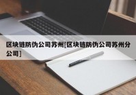 区块链防伪公司苏州[区块链防伪公司苏州分公司]