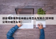 创业项目推荐区块链公司怎么写简介[区块链公司介绍怎么写]