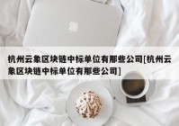 杭州云象区块链中标单位有那些公司[杭州云象区块链中标单位有那些公司]