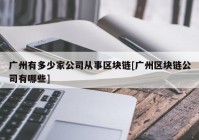 广州有多少家公司从事区块链[广州区块链公司有哪些]