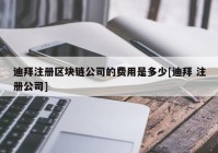 迪拜注册区块链公司的费用是多少[迪拜 注册公司]