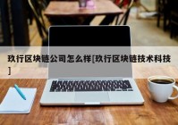 玖行区块链公司怎么样[玖行区块链技术科技]