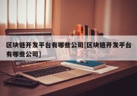 区块链开发平台有哪些公司[区块链开发平台有哪些公司]