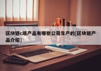 区块链c端产品有哪些公司生产的[区块链产品介绍]