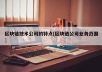 区块链技术公司的特点[区块链公司业务范围]