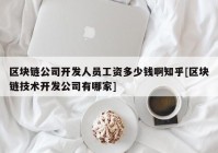 区块链公司开发人员工资多少钱啊知乎[区块链技术开发公司有哪家]