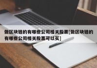 做区块链的有哪些公司相关股票[做区块链的有哪些公司相关股票可以买]