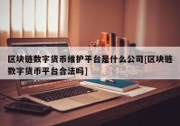 区块链数字货币维护平台是什么公司[区块链数字货币平台合法吗]