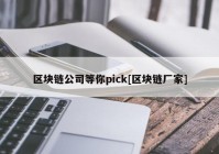 区块链公司等你pick[区块链厂家]